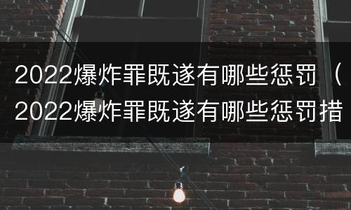 2022爆炸罪既遂有哪些惩罚（2022爆炸罪既遂有哪些惩罚措施）