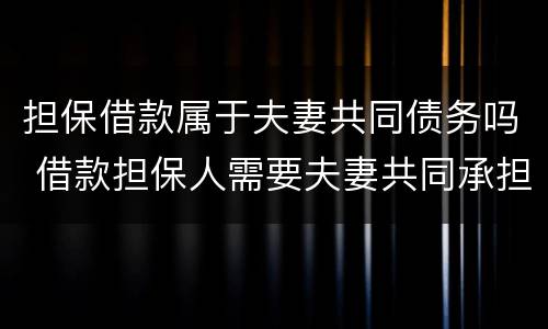 担保借款属于夫妻共同债务吗 借款担保人需要夫妻共同承担吗