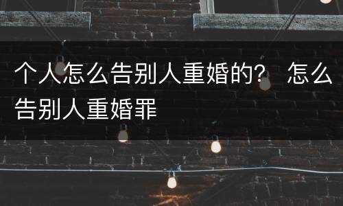个人怎么告别人重婚的？ 怎么告别人重婚罪