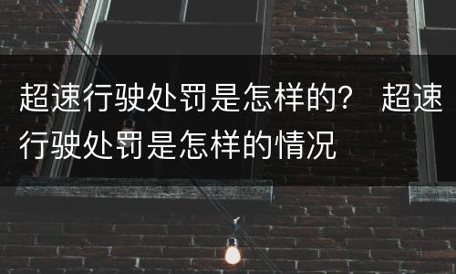 超速行驶处罚是怎样的？ 超速行驶处罚是怎样的情况