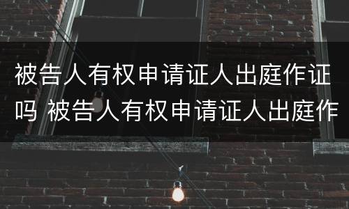 被告人有权申请证人出庭作证吗 被告人有权申请证人出庭作证吗为什么