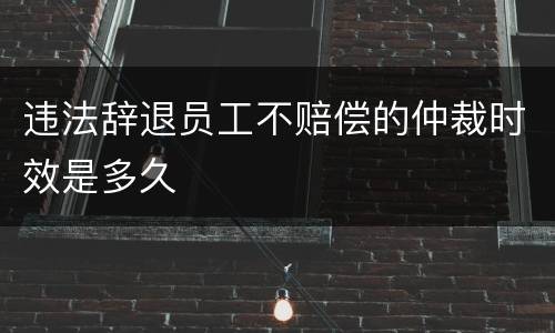 违法辞退员工不赔偿的仲裁时效是多久