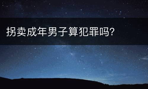 拐卖成年男子算犯罪吗？