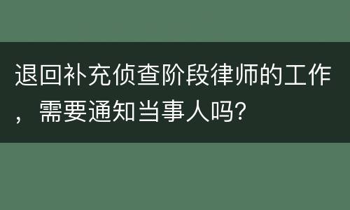 退回补充侦查阶段律师的工作，需要通知当事人吗？