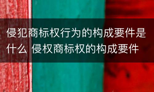 侵犯商标权行为的构成要件是什么 侵权商标权的构成要件