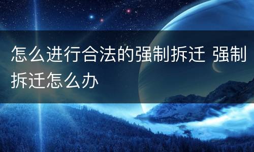 怎么进行合法的强制拆迁 强制拆迁怎么办