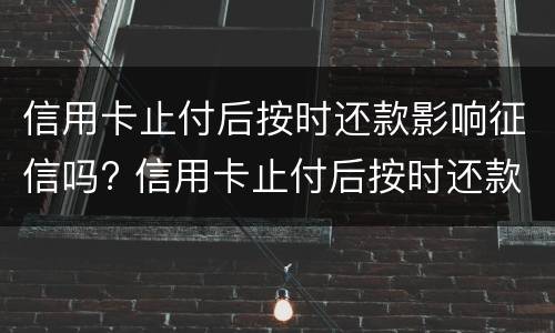 信用卡止付后按时还款影响征信吗? 信用卡止付后按时还款影响征信吗