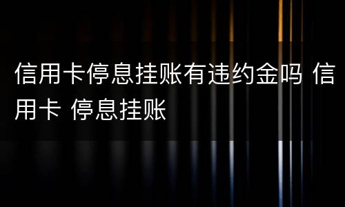 信用卡停息挂账有违约金吗 信用卡 停息挂账