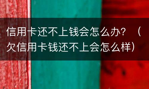 信用卡还不上钱会怎么办？（欠信用卡钱还不上会怎么样）
