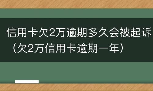 信用卡欠2万逾期多久会被起诉（欠2万信用卡逾期一年）