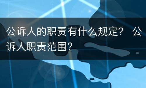 公诉人的职责有什么规定？ 公诉人职责范围?