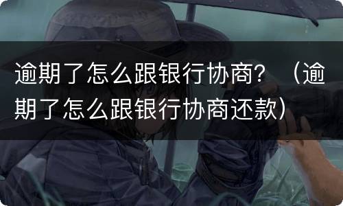 逾期了怎么跟银行协商？（逾期了怎么跟银行协商还款）