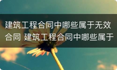 建筑工程合同中哪些属于无效合同 建筑工程合同中哪些属于无效合同情形