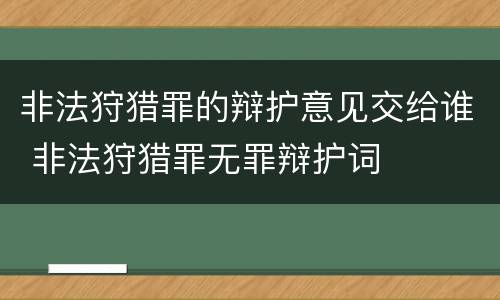 非法狩猎罪的辩护意见交给谁 非法狩猎罪无罪辩护词