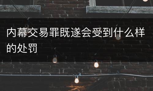 内幕交易罪既遂会受到什么样的处罚