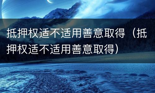抵押权适不适用善意取得（抵押权适不适用善意取得）