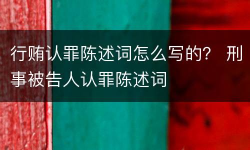 行贿认罪陈述词怎么写的？ 刑事被告人认罪陈述词