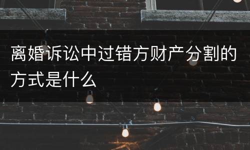 离婚诉讼中过错方财产分割的方式是什么