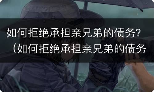 如何拒绝承担亲兄弟的债务？（如何拒绝承担亲兄弟的债务的人）