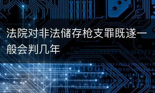 法院对非法储存枪支罪既遂一般会判几年