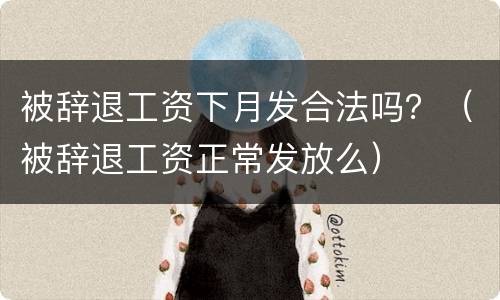 被辞退工资下月发合法吗？（被辞退工资正常发放么）