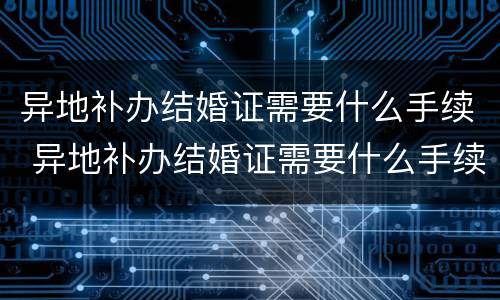 异地补办结婚证需要什么手续 异地补办结婚证需要什么手续费
