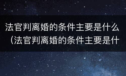 法官判离婚的条件主要是什么（法官判离婚的条件主要是什么意思）