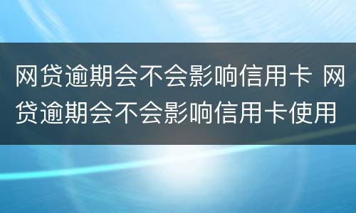 网贷逾期会不会影响信用卡 网贷逾期会不会影响信用卡使用