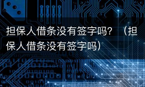 担保人借条没有签字吗？（担保人借条没有签字吗）