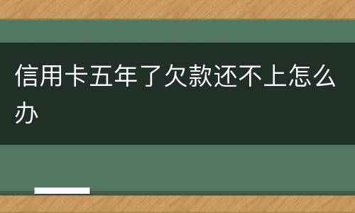 信用卡五年了欠款还不上怎么办