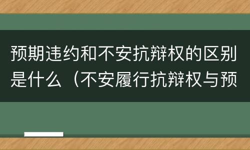 预期违约和不安抗辩权的区别是什么（不安履行抗辩权与预期违约责任）
