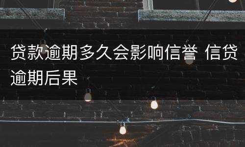 贷款逾期多久会影响信誉 信贷逾期后果