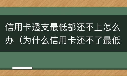 信用卡透支最低都还不上怎么办（为什么信用卡还不了最低）