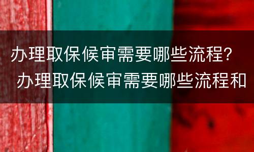 办理取保候审需要哪些流程？ 办理取保候审需要哪些流程和时间