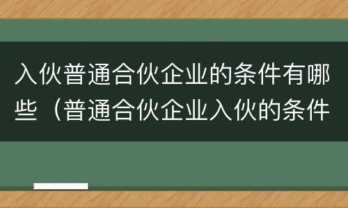 入伙普通合伙企业的条件有哪些（普通合伙企业入伙的条件和程序）