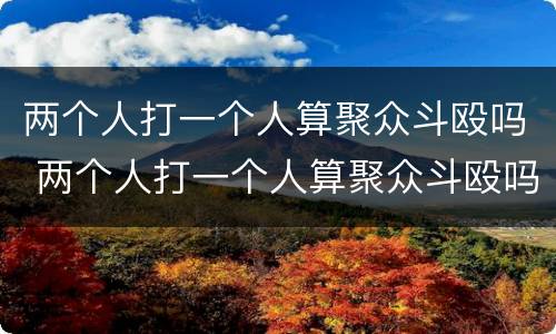 两个人打一个人算聚众斗殴吗 两个人打一个人算聚众斗殴吗怎么处理