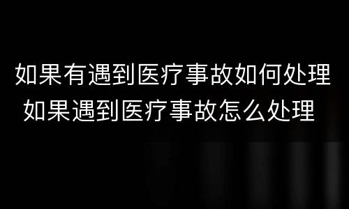 如果有遇到医疗事故如何处理 如果遇到医疗事故怎么处理