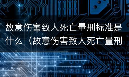 故意伤害致人死亡量刑标准是什么（故意伤害致人死亡量刑标准是什么意思）