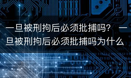 一旦被刑拘后必须批捕吗？ 一旦被刑拘后必须批捕吗为什么