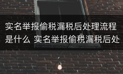实名举报偷税漏税后处理流程是什么 实名举报偷税漏税后处理流程是什么意思