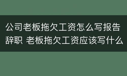 公司老板拖欠工资怎么写报告辞职 老板拖欠工资应该写什么条