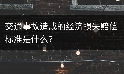 交通事故造成的经济损失赔偿标准是什么？