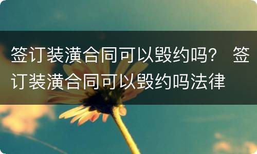 签订装潢合同可以毁约吗？ 签订装潢合同可以毁约吗法律