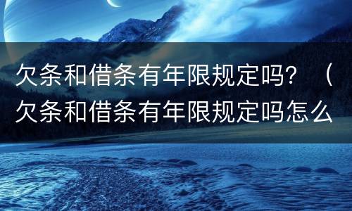 欠条和借条有年限规定吗？（欠条和借条有年限规定吗怎么写）