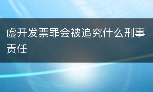 虚开发票罪会被追究什么刑事责任
