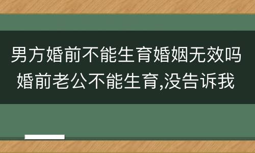 男方婚前不能生育婚姻无效吗 婚前老公不能生育,没告诉我