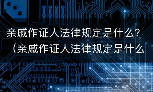 亲戚作证人法律规定是什么？（亲戚作证人法律规定是什么）