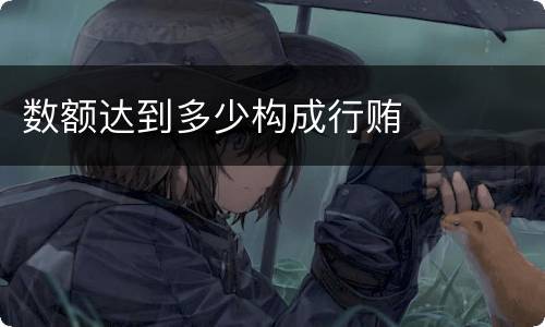 数额达到多少构成行贿