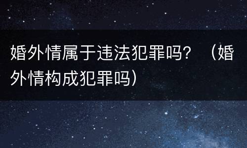 婚外情属于违法犯罪吗？（婚外情构成犯罪吗）