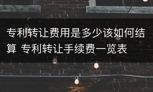 专利转让费用是多少该如何结算 专利转让手续费一览表
